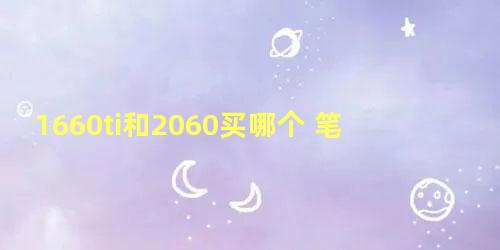 1660ti和2060买哪个 笔记本